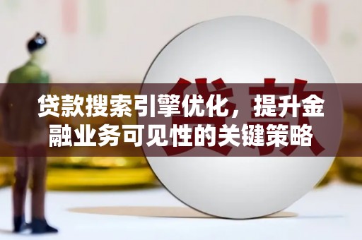 通江贷款搜索引擎优化，提升金融业务可见性的关键策略