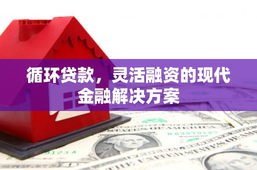 通江循环贷款，灵活融资的现代金融解决方案