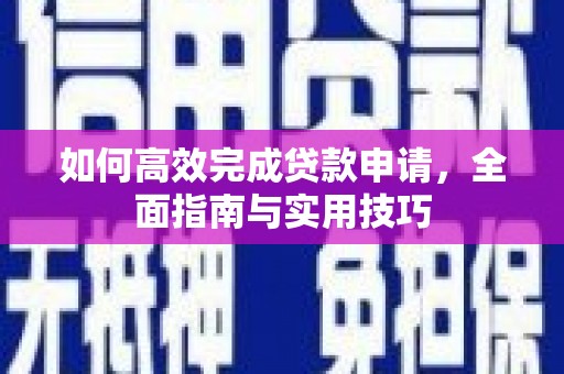 通江如何高效完成贷款申请，全面指南与实用技巧