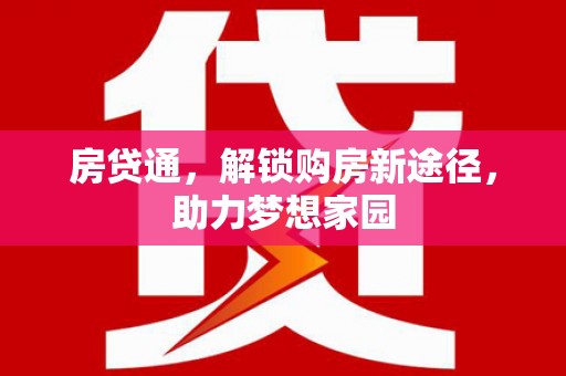 通江房贷通，解锁购房新途径，助力梦想家园