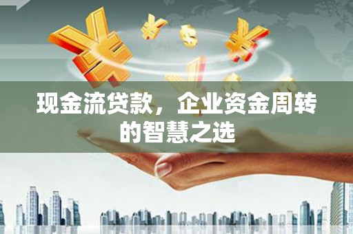 通江现金流贷款，企业资金周转的智慧之选