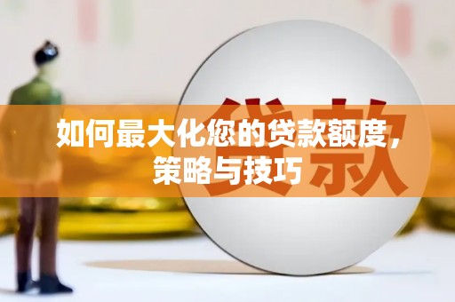 通江如何最大化您的贷款额度，策略与技巧