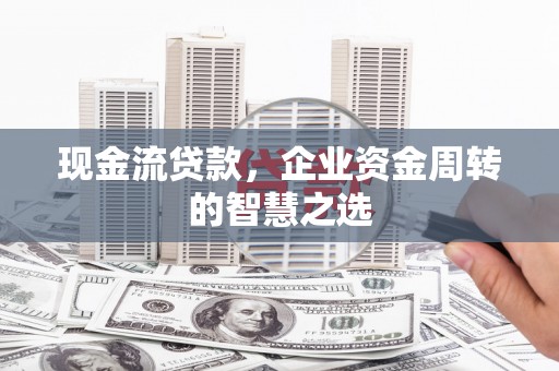 通江现金流贷款，企业资金周转的智慧之选