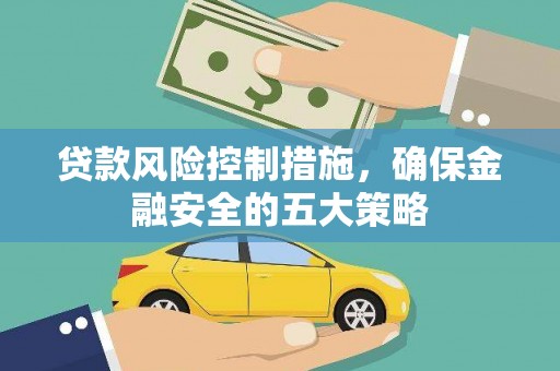 通江贷款风险控制措施，确保金融安全的五大策略