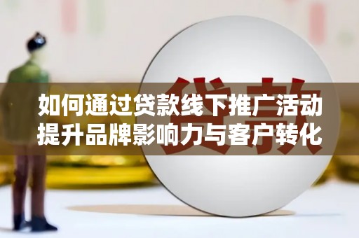 通江如何通过贷款线下推广活动提升品牌影响力与客户转化率