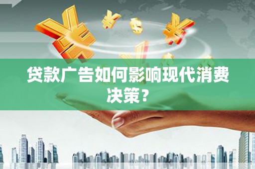 通江贷款广告如何影响现代消费决策？