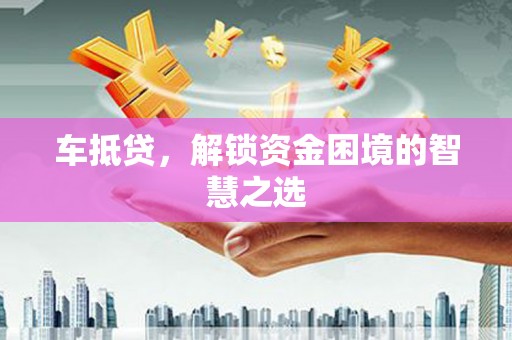 通江车抵贷，解锁资金困境的智慧之选