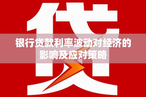 通江银行贷款利率波动对经济的影响及应对策略