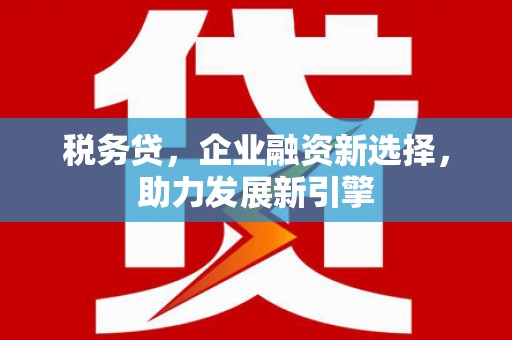 通江税务贷，企业融资新选择，助力发展新引擎