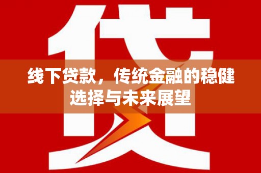 通江线下贷款，传统金融的稳健选择与未来展望