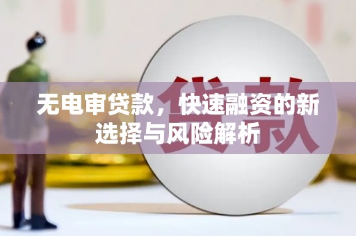 通江无电审贷款，快速融资的新选择与风险解析