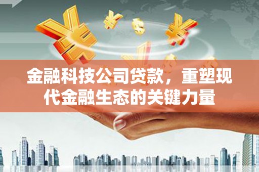 通江金融科技公司贷款，重塑现代金融生态的关键力量
