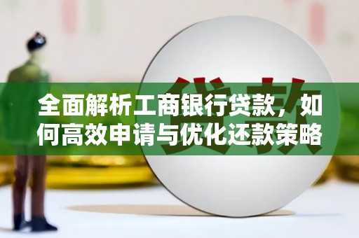 通江全面解析工商银行贷款，如何高效申请与优化还款策略