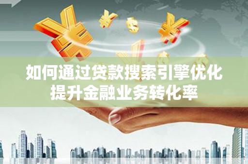 通江如何通过贷款搜索引擎优化提升金融业务转化率