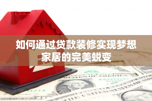 通江如何通过贷款装修实现梦想家居的完美蜕变