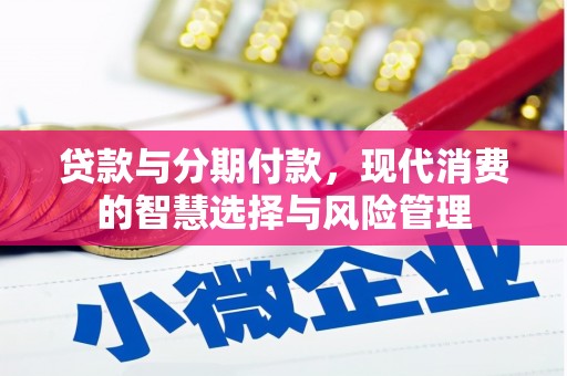 通江贷款与分期付款，现代消费的智慧选择与风险管理