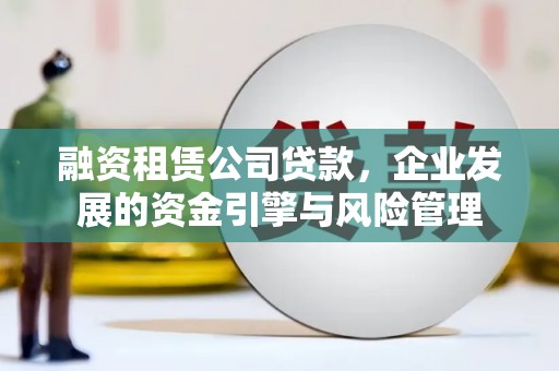 通江融资租赁公司贷款，企业发展的资金引擎与风险管理