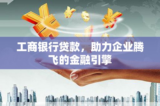 通江工商银行贷款，助力企业腾飞的金融引擎