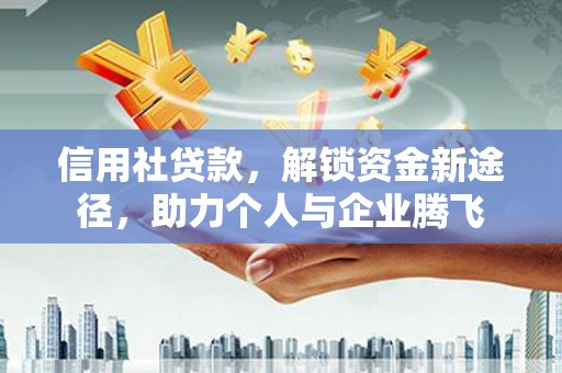 通江信用社贷款，解锁资金新途径，助力个人与企业腾飞