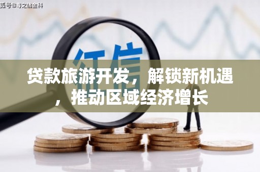 通江贷款旅游开发，解锁新机遇，推动区域经济增长
