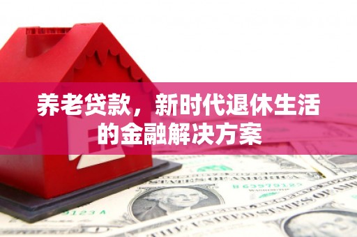 通江养老贷款，新时代退休生活的金融解决方案