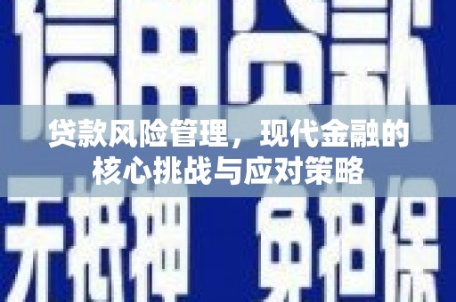 通江贷款风险管理，现代金融的核心挑战与应对策略