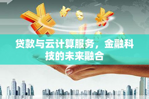 通江贷款与云计算服务，金融科技的未来融合
