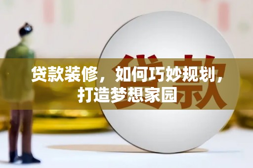 通江贷款装修，如何巧妙规划，打造梦想家园