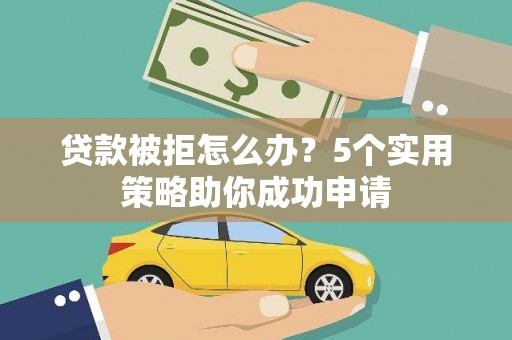通江贷款被拒怎么办？5个实用策略助你成功申请