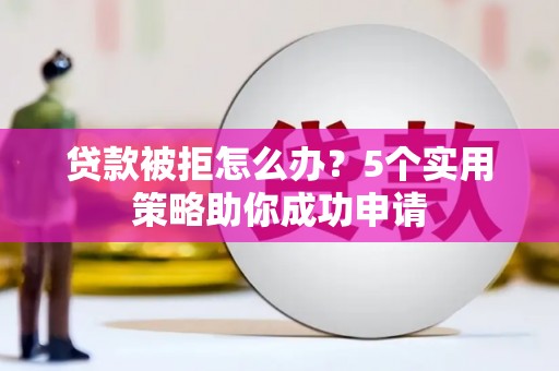 通江贷款被拒怎么办？5个实用策略助你成功申请