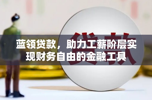 通江蓝领贷款，助力工薪阶层实现财务自由的金融工具