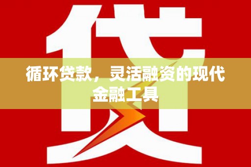 通江循环贷款，灵活融资的现代金融工具