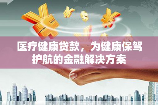 通江医疗健康贷款，为健康保驾护航的金融解决方案