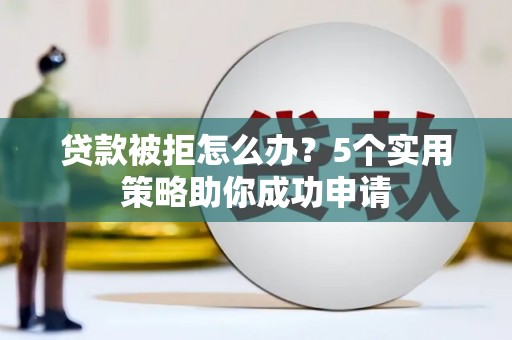 通江贷款被拒怎么办？5个实用策略助你成功申请