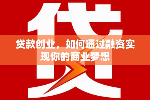 通江贷款创业，如何通过融资实现你的商业梦想