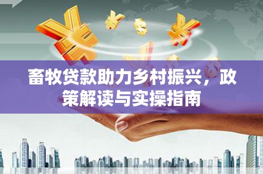 通江畜牧贷款助力乡村振兴，政策解读与实操指南