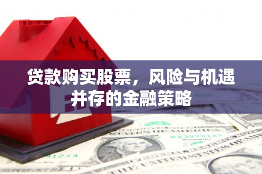 通江贷款购买股票，风险与机遇并存的金融策略