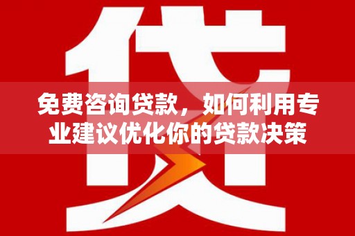 通江免费咨询贷款，如何利用专业建议优化你的贷款决策