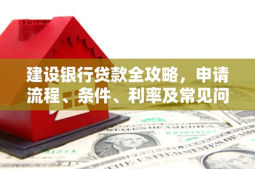通江建设银行贷款全攻略，申请流程、条件、利率及常见问题解答