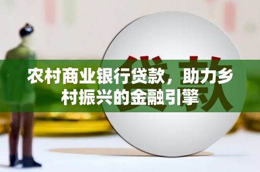 通江农村商业银行贷款，助力乡村振兴的金融引擎