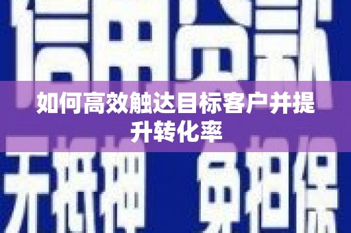 通江如何高效触达目标客户并提升转化率