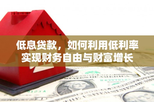 通江低息贷款，如何利用低利率实现财务自由与财富增长