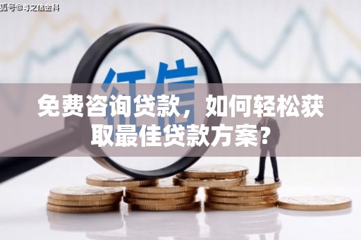通江免费咨询贷款，如何轻松获取最佳贷款方案？