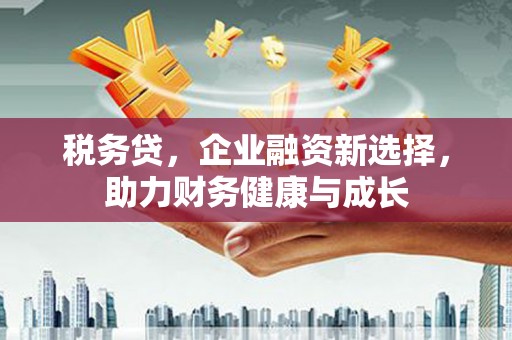 通江税务贷，企业融资新选择，助力财务健康与成长
